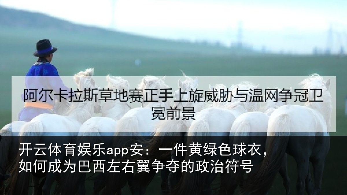 开云体育娱乐app安：一件黄绿色球衣，如何成为巴西左右翼争夺的政治符号