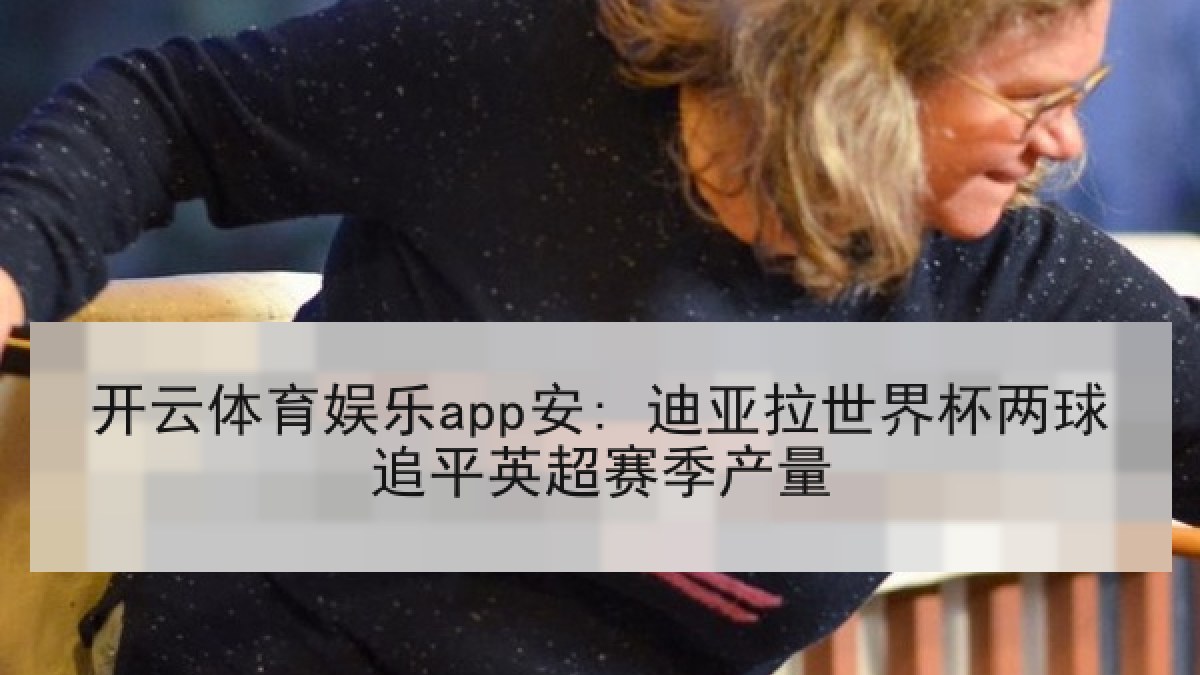 开云体育娱乐app安: 迪亚拉世界杯两球追平英超赛季产量