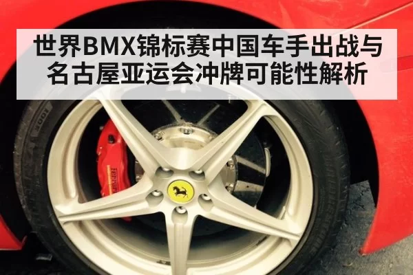世界BMX锦标赛中国车手出战与名古屋亚运会冲牌可能性解析