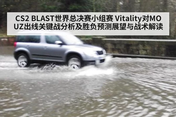 CS2 BLAST世界总决赛小组赛 Vitality对MOUZ出线关键战分析及胜负预测展望与战术解读